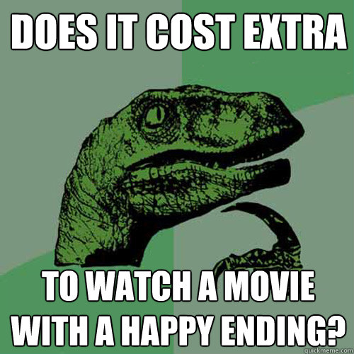 Does it cost extra  to watch a movie with a happy ending?  Philosoraptor