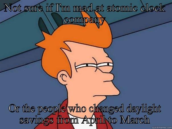 NOT SURE IF I'M MAD AT ATOMIC CLOCK COMPANY OR THE PEOPLE WHO CHANGED DAYLIGHT SAVINGS FROM APRIL TO MARCH Futurama Fry