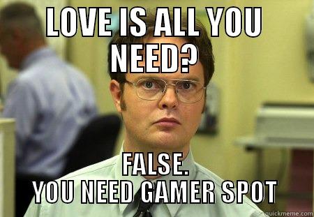 LOVE IS ALL YOU NEED? FALSE. YOU NEED GAMER SPOT Schrute