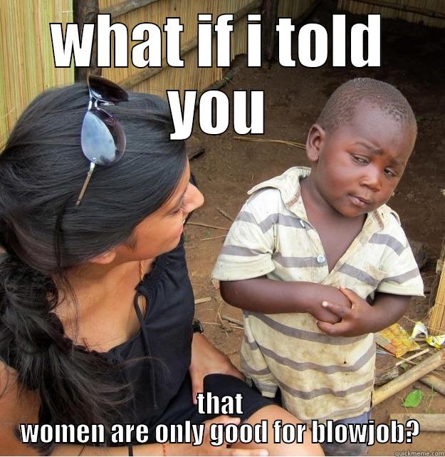 WHAT IF I TOLD YOU THAT WOMEN ARE ONLY GOOD FOR BLOWJOB? Skeptical Third World Kid