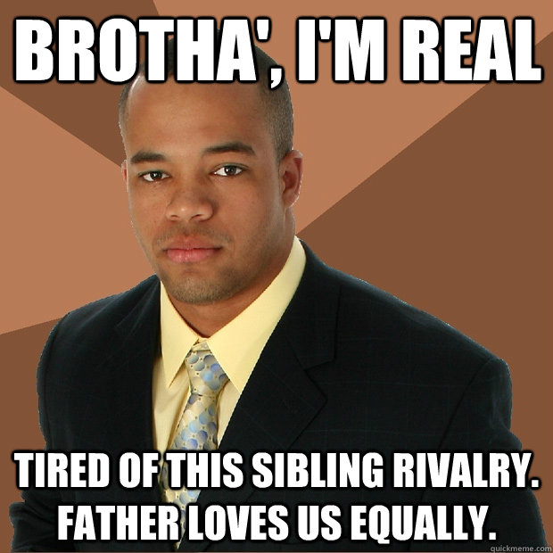 BROTHA', I'M REAL TIRED OF THIS SIBLING RIVALRY. FATHER LOVES US EQUALLY.  Successful Black Man