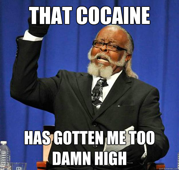 that cocaine has gotten me too damn high  Jimmy McMillan