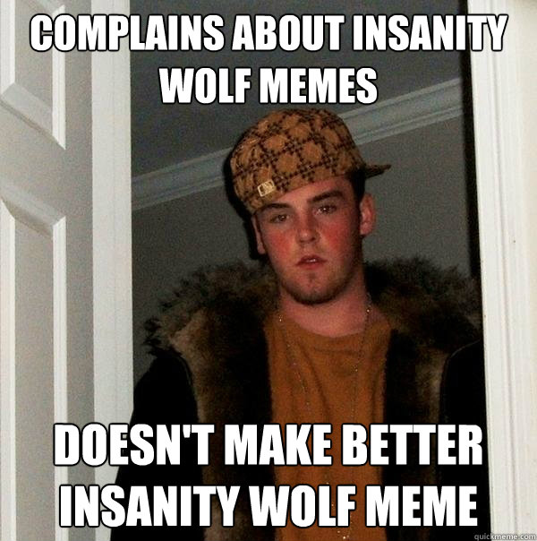 Complains about insanity wolf memes doesn't make better insanity wolf meme  Scumbag Steve