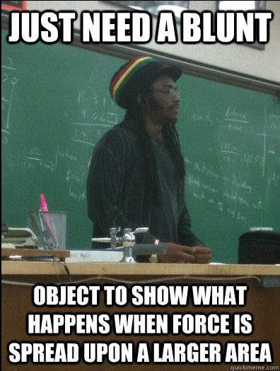 Just need a blunt object to show what happens when force is spread upon a larger area  Rasta Science Teacher