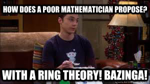 How does a poor mathematician propose? With a ring theory! Bazinga!   Sheldon cooper