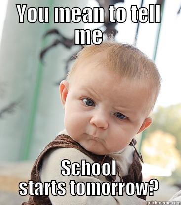 YOU MEAN TO TELL ME SCHOOL STARTS TOMORROW? skeptical baby