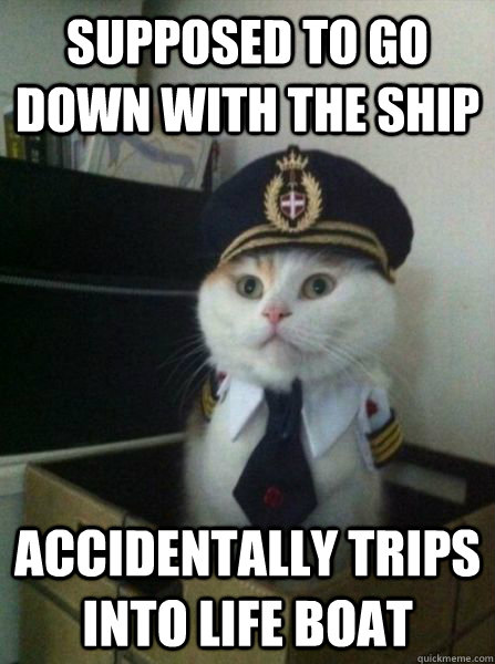 supposed to go down with the ship accidentally trips into life boat - supposed to go down with the ship accidentally trips into life boat  Scumbag captain kitteh