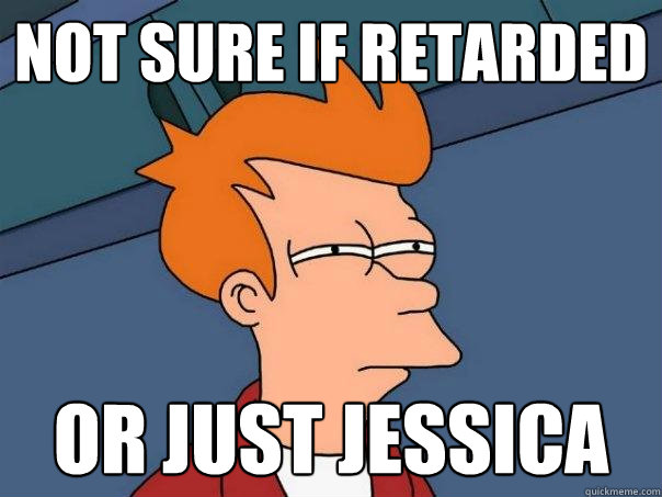 not sure if retarded or just jessica  Futurama Fry