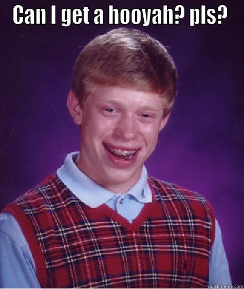 CAN I GET A HOOYAH? PLS?  Bad Luck Brian