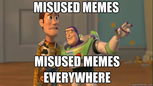 Misused Memes Misused Memes everywhere - Misused Memes Misused Memes everywhere  Everywhere