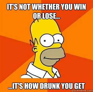 It's not whether you win or lose... ...it's how drunk you get   Advice Homer