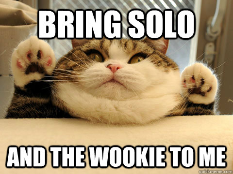 bring solo and the wookie to me  