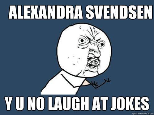 Alexandra Svendsen Y U NO LAUGH AT JOKES  - Alexandra Svendsen Y U NO LAUGH AT JOKES   Y U No