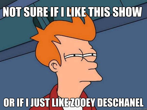 Not sure if I like this show Or if I just like Zooey Deschanel - Not sure if I like this show Or if I just like Zooey Deschanel  Futurama Fry