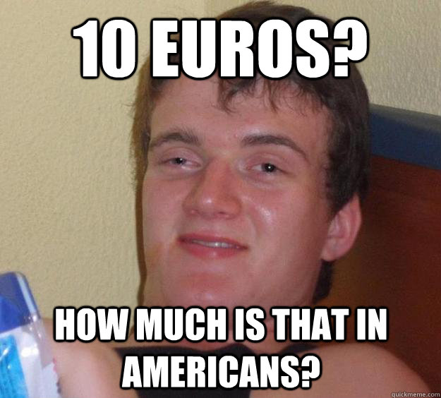 10 Euros? How much is that in Americans? - 10 Euros? How much is that in Americans?  10 Guy