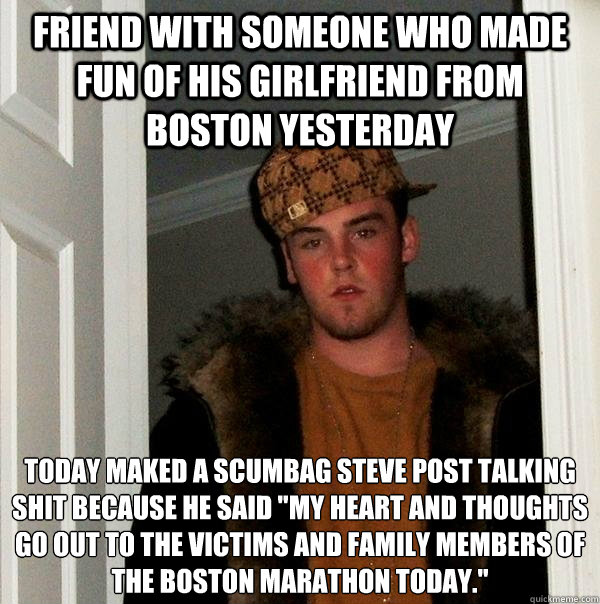 friend with someone who made fun of his girlfriend from Boston yesterday today maked a Scumbag Steve post talking shit because he said 