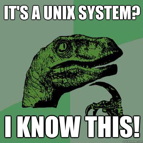 It's a UNIX system? I know this!  Philosoraptor