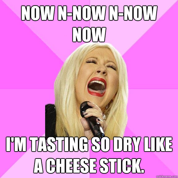 Now n-now n-now now I'm tasting so dry like a cheese stick.  Wrong Lyrics Christina