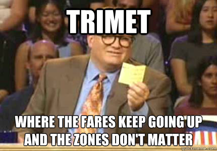 trimet where the fares keep going up
and the zones don't matter  Whose Line