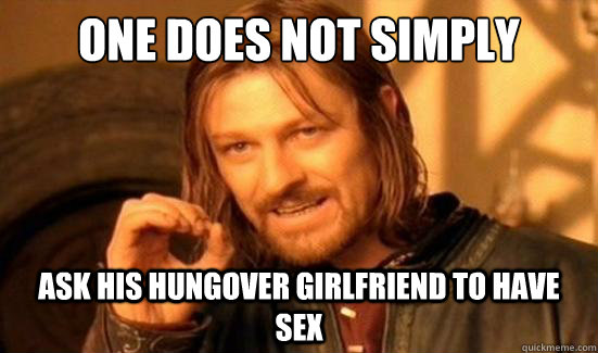 One Does Not Simply ask his hungover girlfriend to have sex  Boromir