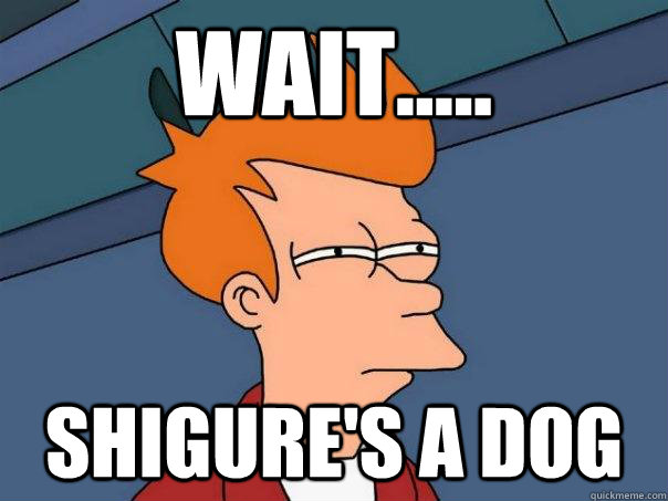 wait..... shigure's a dog  Futurama Fry