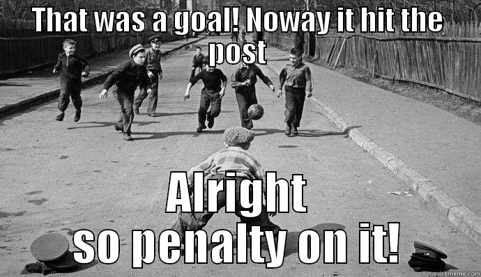 THAT WAS A GOAL! NOWAY IT HIT THE POST ALRIGHT SO PENALTY ON IT! Misc