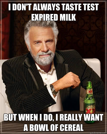 I don't always taste test expired milk but when i do, I really want a bowl of cereal  Dos Equis man