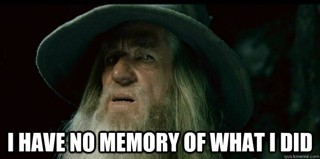  I have no memory of what i did  I have no memory Gandalf