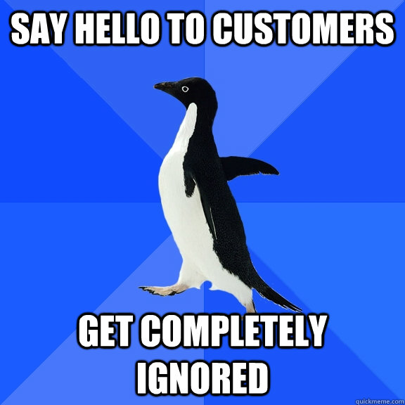 Say hello to customers Get completely ignored - Say hello to customers Get completely ignored  Socially Awkward Penguin