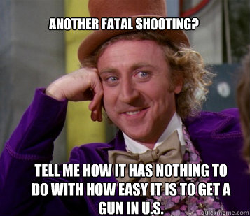 Another fatal shooting? Tell me how it has nothing to do with how easy it is to get a gun in U.S.  