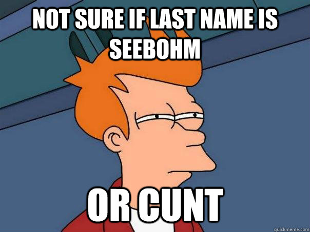 Not sure if last name is Seebohm Or Cunt  Futurama Fry