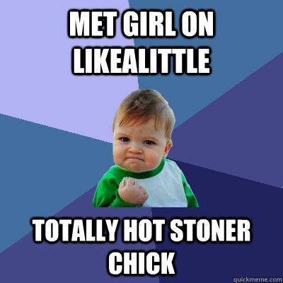 Met Girl on likealittle Totally hot stoner chick   Success Kid