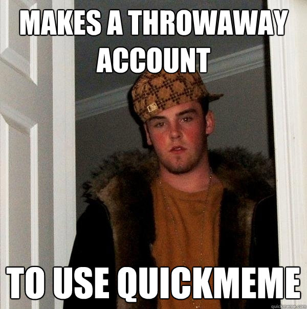 makes a throwaway account to use quickmeme  Scumbag Steve