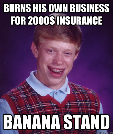 burns his own business for 2000$ insurance banana stand  Bad Luck Brian