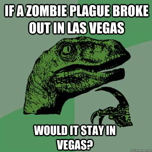 If a zombie plague broke out in las vegas would it stay in vegas?  Philosoraptor