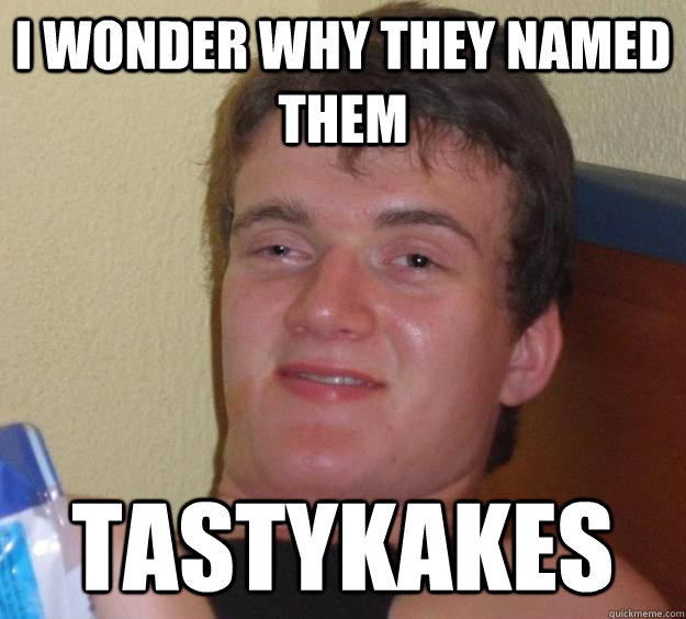 I wonder why they named them Tastykakes  10 Guy