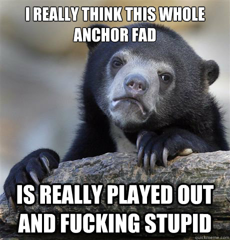 I really think this whole anchor fad Is really played out and fucking stupid  Confession Bear