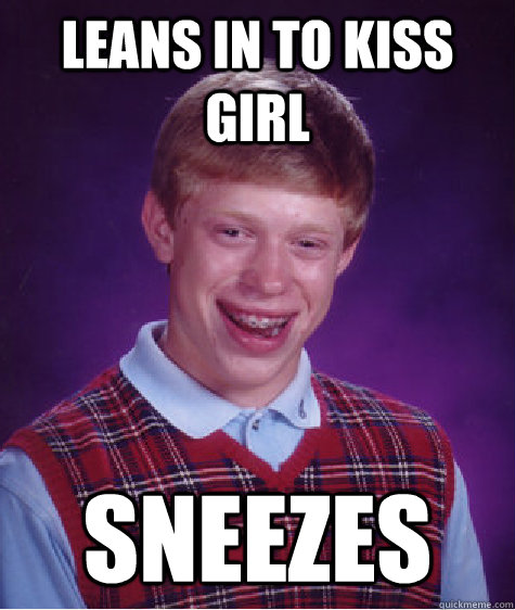 Leans in to kiss girl Sneezes  Bad Luck Brian