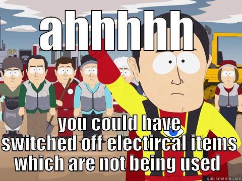 AHHHHH YOU COULD HAVE SWITCHED OFF ELECTIRCAL ITEMS WHICH ARE NOT BEING USED  Captain Hindsight