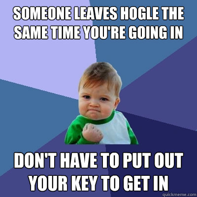 Someone leaves Hogle the same time you're going in don't have to put out your key to get in  Success Kid