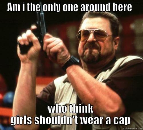 AM I THE ONLY ONE AROUND HERE  WHO THINK GIRLS SHOULDN'T WEAR A CAP Misc