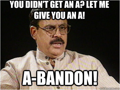 You didn't get an A? Let me give you an A! A-Bandon!  Typical Indian Father