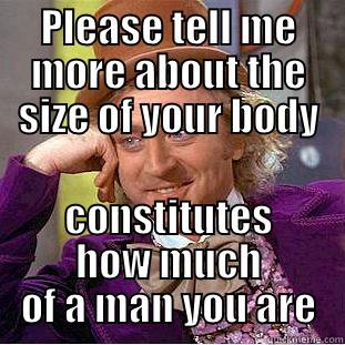 Please tell me more about the size of your body - PLEASE TELL ME MORE ABOUT THE SIZE OF YOUR BODY CONSTITUTES HOW MUCH OF A MAN YOU ARE Condescending Wonka