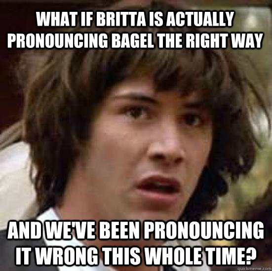 What if Britta is actually pronouncing bagel the right way And we've been pronouncing it wrong this whole time?  conspiracy keanu