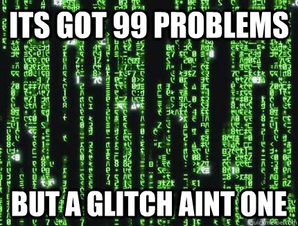 its got 99 problems but a glitch aint one  