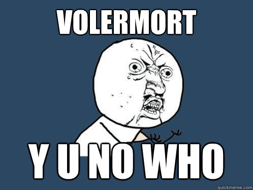 VOLERMORT y u no WHO  Y U No