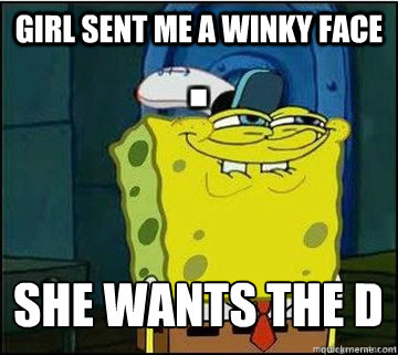 girl SENT ME A WINKY FACE SHE WANTS THE D
  Spongebob