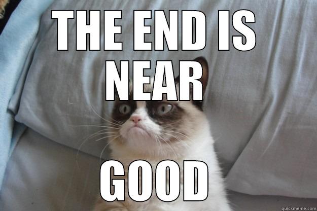 THE END IS NEAR - THE END IS NEAR GOOD Grumpy Cat