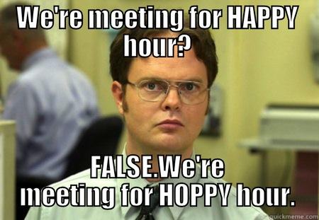 Hoppy hour - WE'RE MEETING FOR HAPPY HOUR? FALSE.WE'RE MEETING FOR HOPPY HOUR. Schrute