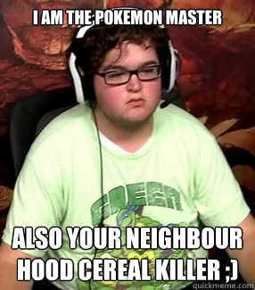 I am the pokemon master  Also your neighbour hood cereal killer ;)  Meme